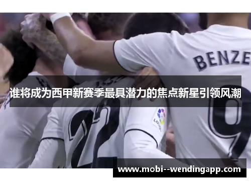谁将成为西甲新赛季最具潜力的焦点新星引领风潮