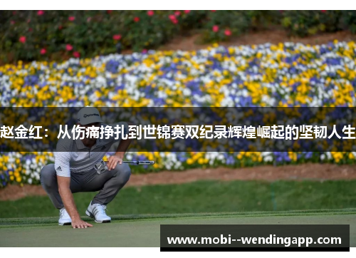 赵金红：从伤痛挣扎到世锦赛双纪录辉煌崛起的坚韧人生