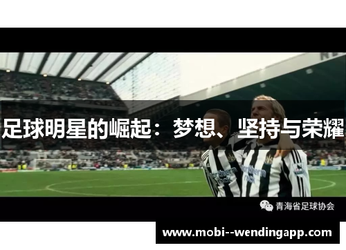 足球明星的崛起:梦想、坚持与荣耀 足球明星的崛起:梦想、坚持与荣耀