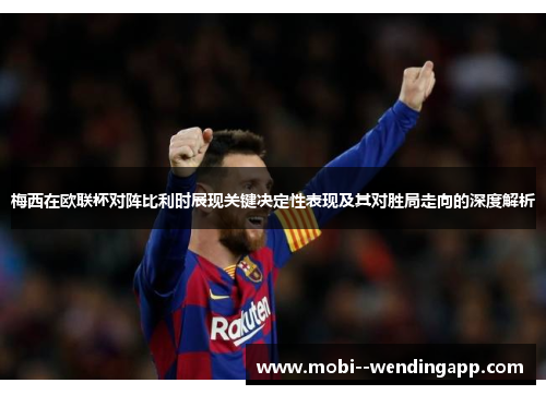 梅西在欧联杯对阵比利时展现关键决定性表现及其对胜局走向的深度解析