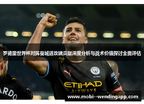 罗德里世界杯对阵曼城进攻端贡献深度分析与战术价值探讨全面评估