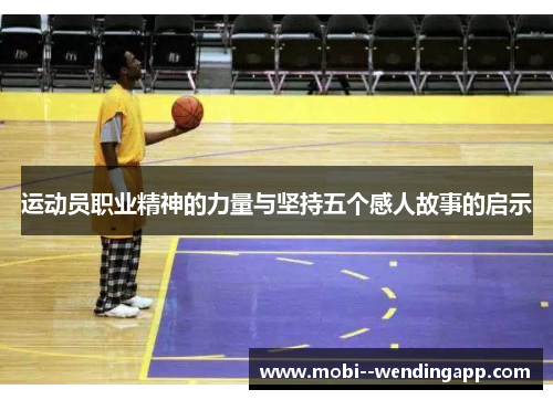 运动员职业精神的力量与坚持五个感人故事的启示
