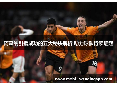 阿森纳引援成功的五大秘诀解析 助力球队持续崛起