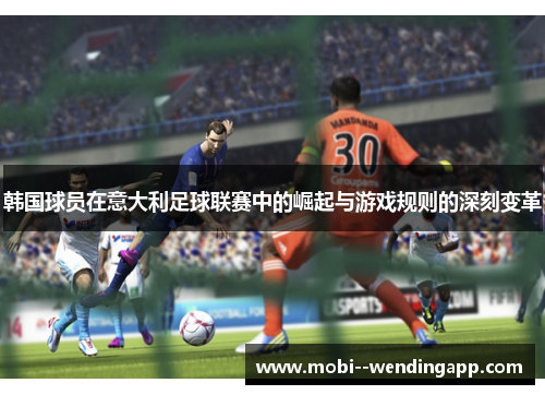 韩国球员在意大利足球联赛中的崛起与游戏规则的深刻变革