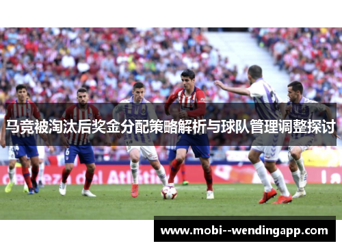 马竞被淘汰后奖金分配策略解析与球队管理调整探讨